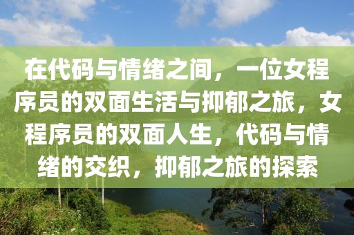 在代码与情绪之间，一位女程序员的双面生活与抑郁之旅，女程序员的双面人生，代码与情绪的交织，抑郁之旅的探索