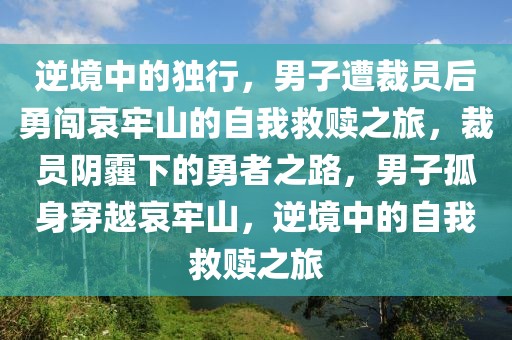 逆境中的独行，男子遭裁员后勇闯哀牢山的自我救赎之旅，裁员阴霾下的勇者之路，男子孤身穿越哀牢山，逆境中的自我救赎之旅